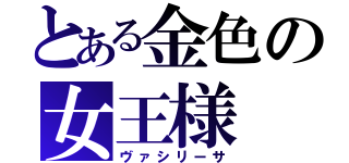 とある金色の女王様（ヴァシリーサ）