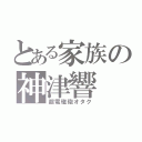 とある家族の神津響（超電磁砲オタク）