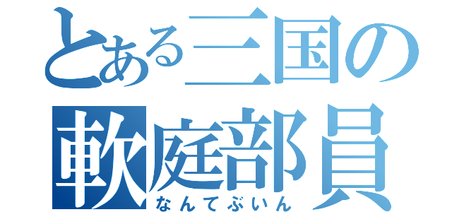 とある三国の軟庭部員（なんてぶいん）