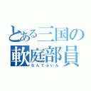 とある三国の軟庭部員（なんてぶいん）