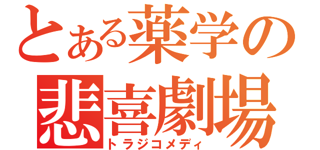 とある薬学の悲喜劇場（トラジコメディ）