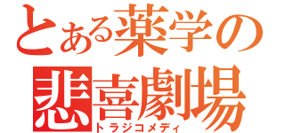 とある薬学の悲喜劇場（トラジコメディ）