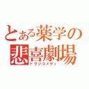 とある薬学の悲喜劇場（トラジコメディ）