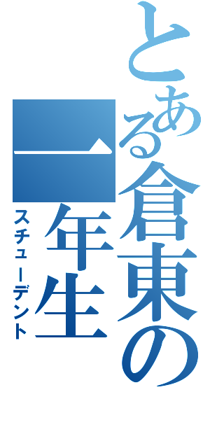 とある倉東の一年生（スチューデント）