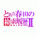 とある春田の検索履歴Ⅱ（叡智な探索）