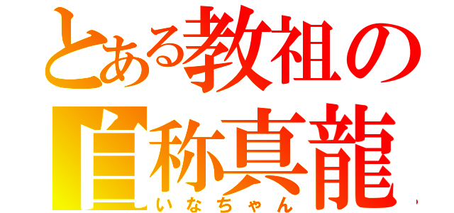 とある教祖の自称真龍（いなちゃん）