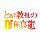 とある教祖の自称真龍（いなちゃん）