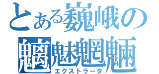 とある巍峨の魑魅魍魎（エクストラータ）