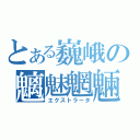 とある巍峨の魑魅魍魎（エクストラータ）