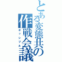 とある変態共の作戦会議（ポッシブル）