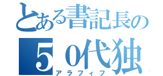 とある書記長の５０代独身（アラフィフ）