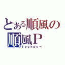 とある順風の順風Ｐ（ｊｙｕｎｐｕ－）