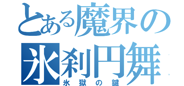 とある魔界の氷刹円舞（氷獄の鍵）