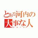 とある河内の大事な人（ジョージ）