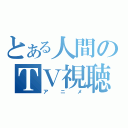 とある人間のＴＶ視聴（アニメ）