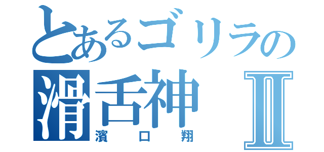 とあるゴリラの滑舌神Ⅱ（濱口翔）