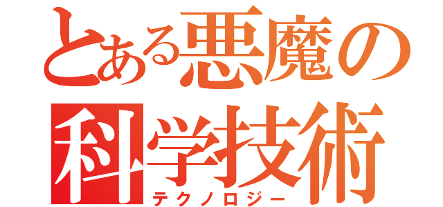 とある悪魔の科学技術（テクノロジー）