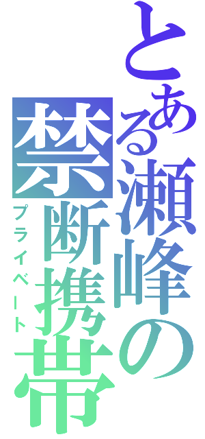 とある瀬峰の禁断携帯（プライベート）