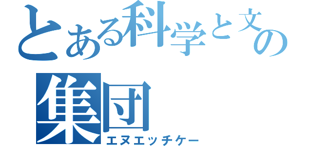 とある科学と文化の集団（エヌエッチケー）