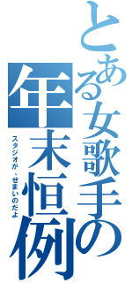 とある女歌手の年末恒例（スタジオが、せまいのだよ）