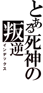 とある死神の叛逆（インデックス）