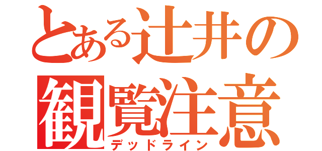 とある辻井の観覧注意（デッドライン）