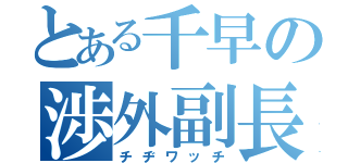 とある千早の渉外副長（チヂワッチ）