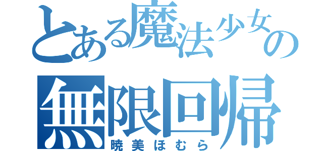 とある魔法少女の無限回帰（暁美ほむら）