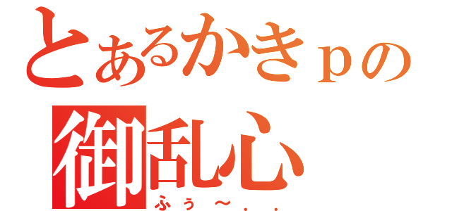 とあるかきｐの御乱心（ふぅ～．．）