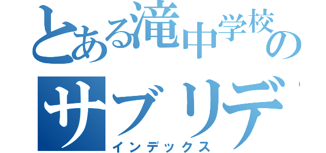 とある滝中学校のサブリデイ（インデックス）