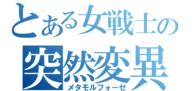 とある女戦士の突然変異（メタモルフォーゼ）