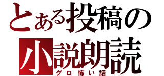 とある投稿の小説朗読（グロ怖い話）