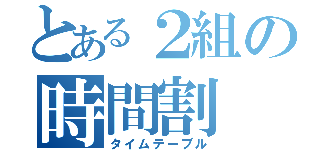 とある２組の時間割（タイムテーブル）