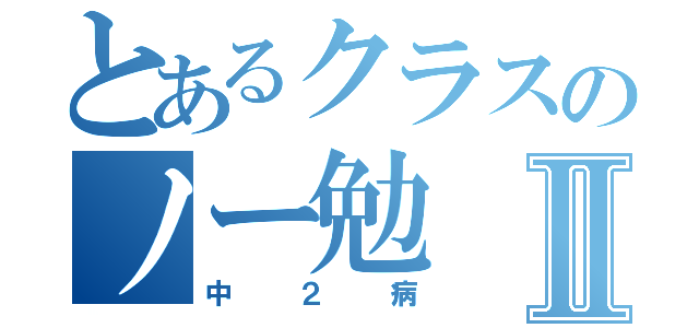 とあるクラスのノー勉Ⅱ（中２病）