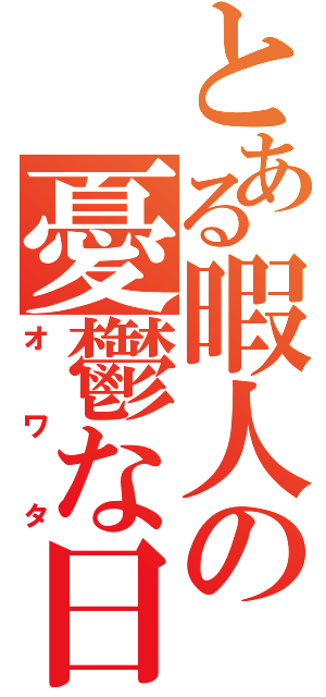 とある暇人の憂鬱な日々（オワタ）