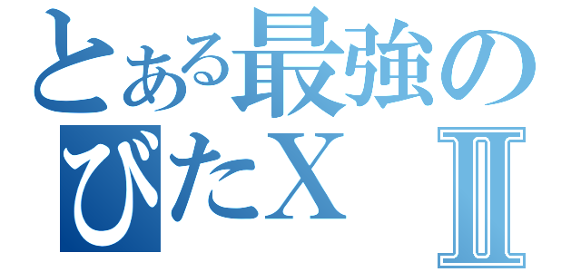 とある最強のびたⅩⅡ（）