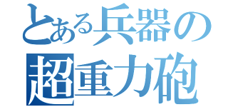 とある兵器の超重力砲（）