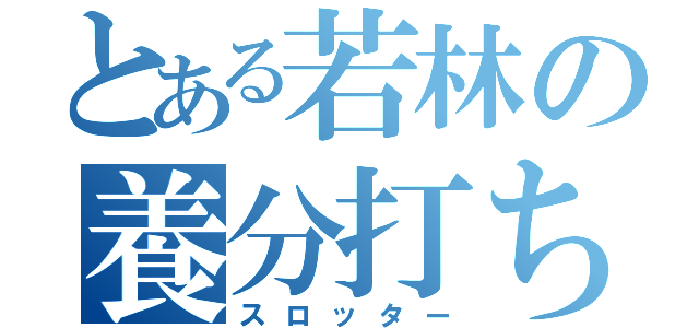 とある若林の養分打ち（スロッター）