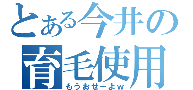 とある今井の育毛使用（もうおせーよｗ）