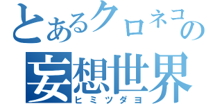 とあるクロネコの妄想世界（ヒミツダヨ）