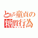 とある童貞の糖質行為（陰キャ炸裂）