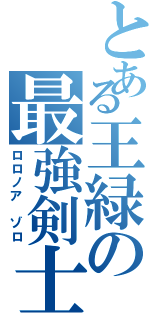 とある王緑の最強剣士（ロロノア ゾロ）