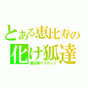 とある恵比寿の化け狐達（恵比寿マスカッツ）