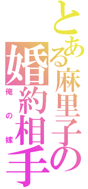 とある麻里子の婚約相手（俺の嫁）