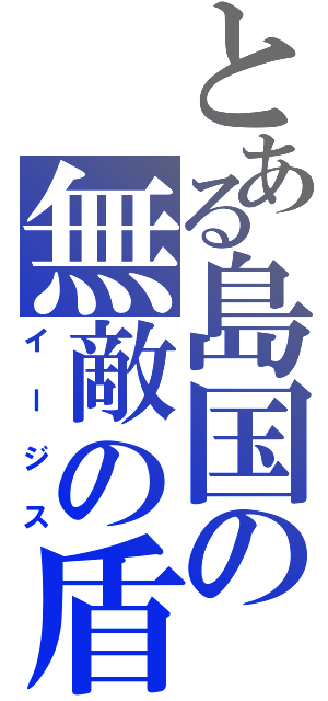 とある島国の無敵の盾（イージス）