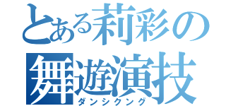 とある莉彩の舞遊演技（ダンシクング）