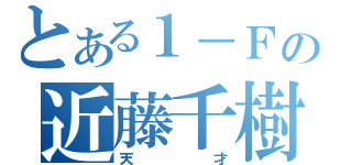 とある１－Ｆの近藤千樹（天才）