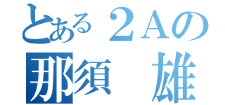 とある２Ａの那須 雄登（）