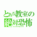 とある教室の絶対恐怖（イジメダメゼッタイ）