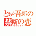 とある吾郎の禁断の恋（インデックス）